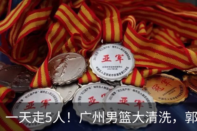 一天走5人！广州男篮大清洗，郭艾伦去向成谜，媒体人曝早有伏笔