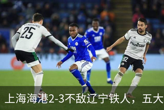 上海海港2-3不敌辽宁铁人，五大问题引发球迷强烈不满