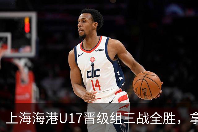 上海海港U17晋级组三战全胜，拿到全国总决赛第二阶段入场券