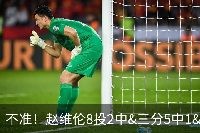 不准！赵维伦8投2中&三分5中1&罚球8中8得到13分4板4助