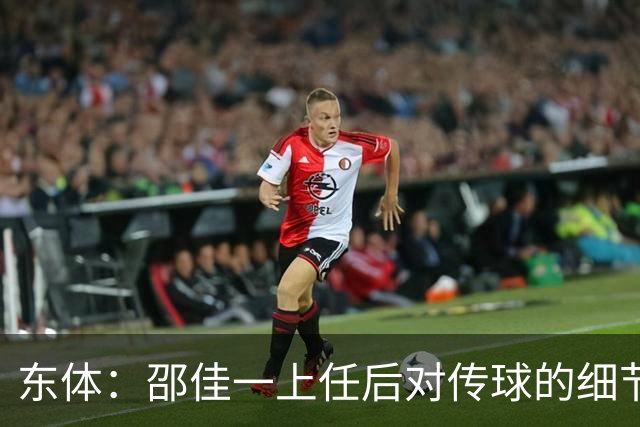 东体：邵佳一上任后对传球的细节要求严格，这关乎国足转换效率