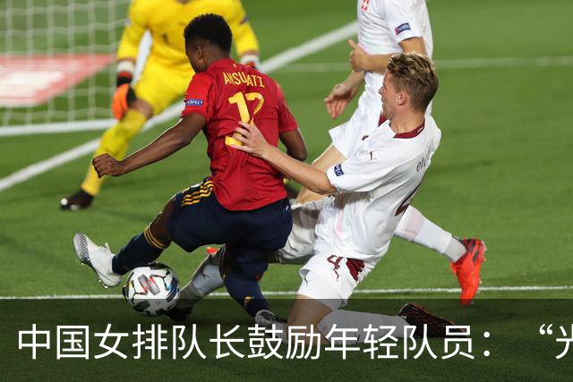 中国女排队长鼓励年轻队员：“光脚的不怕穿鞋的”