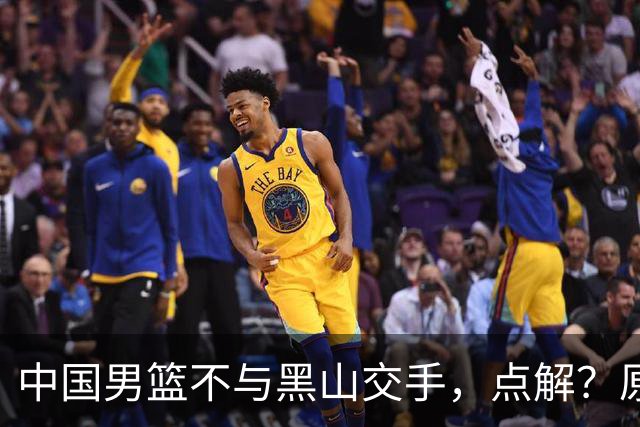 中国男篮不与黑山交手，点解？原因揭晓！