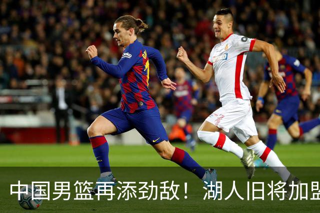 中国男篮再添劲敌！湖人旧将加盟亚洲劲旅，NBA生涯场均12.1分
