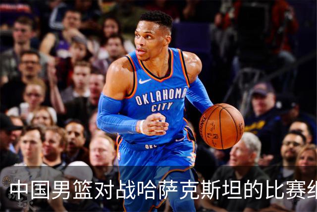 中国男篮对战哈萨克斯坦的比赛细节与挑战