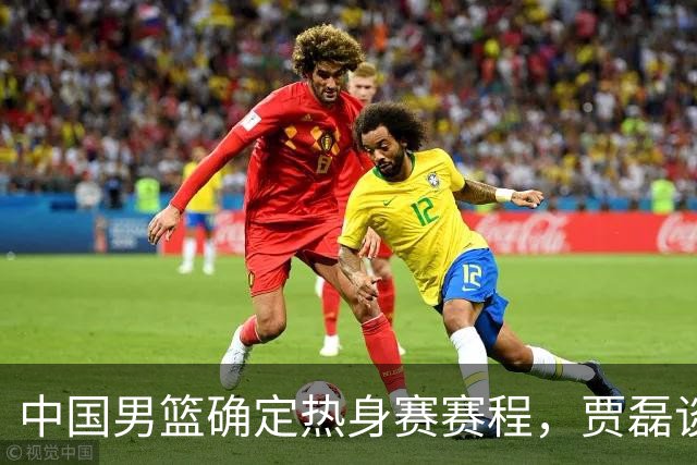 中国男篮确定热身赛赛程，贾磊谈怀特塞德具体情况，徐杰将出国特训