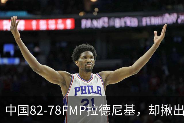 中国82-78FMP拉德尼基，却揪出最差球员，他上场15分钟中国输14分