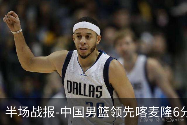 半场战报-中国男篮领先喀麦隆6分 贺希宁11+4+4 焦泊乔7+5