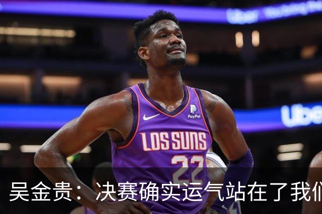 吴金贵：决赛确实运气站在了我们这边