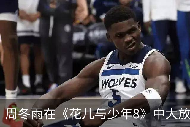 周冬雨在《花儿与少年8》中大放异彩，幽默感十足