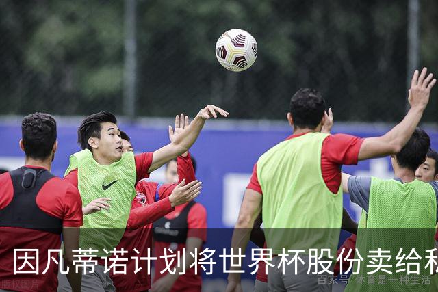因凡蒂诺计划将世界杯股份卖给私人 潜在买方为特朗普亲戚
