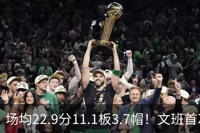 场均22.9分11.1板3.7帽！文班首次季后赛之旅数据VS老詹邓肯鲨鱼