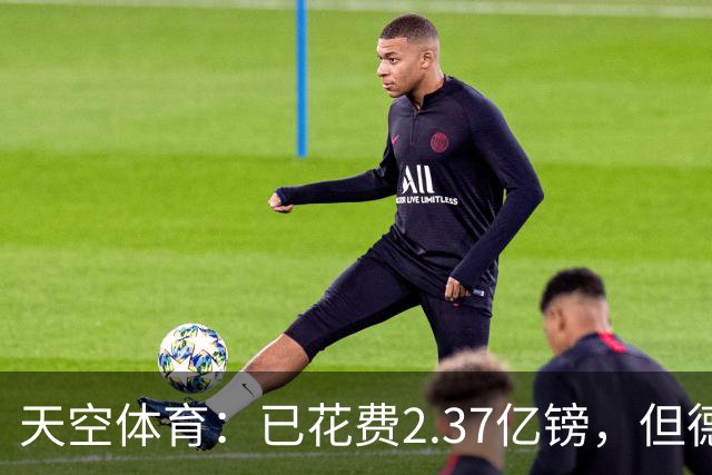 天空体育：已花费2.37亿镑，但德泽尔比暗示热刺还会迎来更多新援