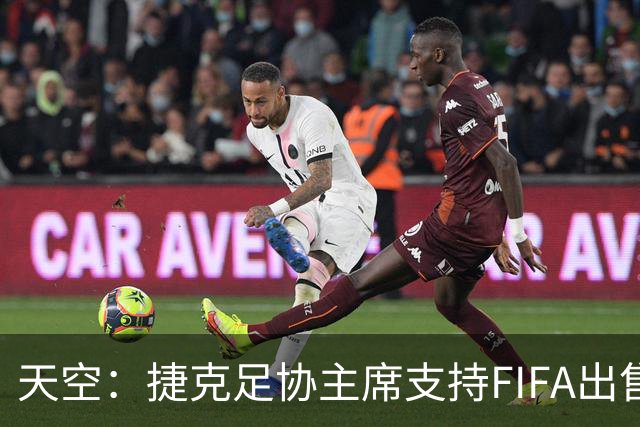 天空：捷克足协主席支持FIFA出售世界杯权益，认为这能带来好处
