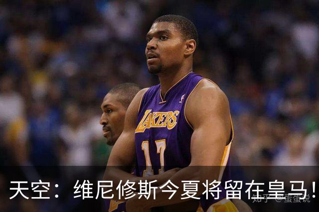 天空：维尼修斯今夏将留在皇马！皇马无意出售并相信他会同意续约