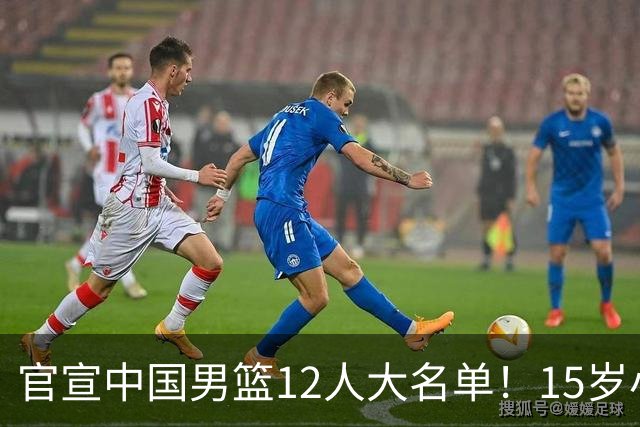 官宣中国男篮12人大名单！15岁小将砍18分11板，后卫线表现太拉跨