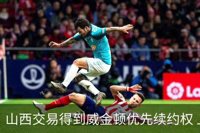 山西交易得到威金顿优先续约权 上个赛季场均23.3分