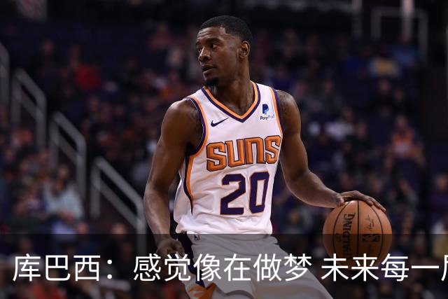 库巴西：感觉像在做梦 未来每一届都会像第一届一样拼尽全力