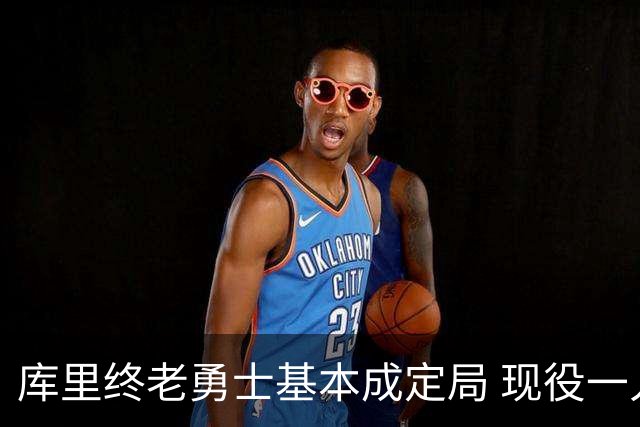 库里终老勇士基本成定局 现役一人一城还有几人坚守？