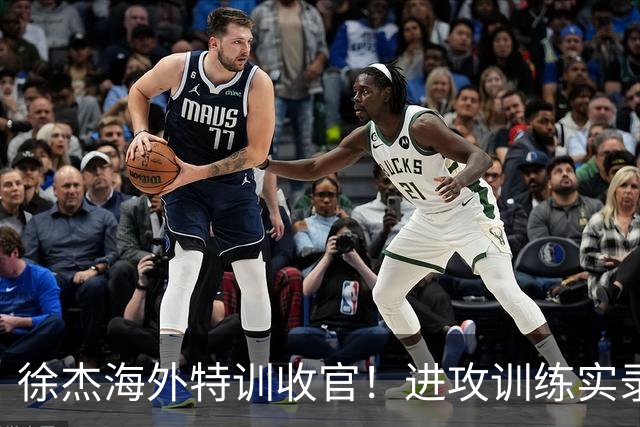 徐杰海外特训收官！进攻训练实录 技能库持续扩容中🔥