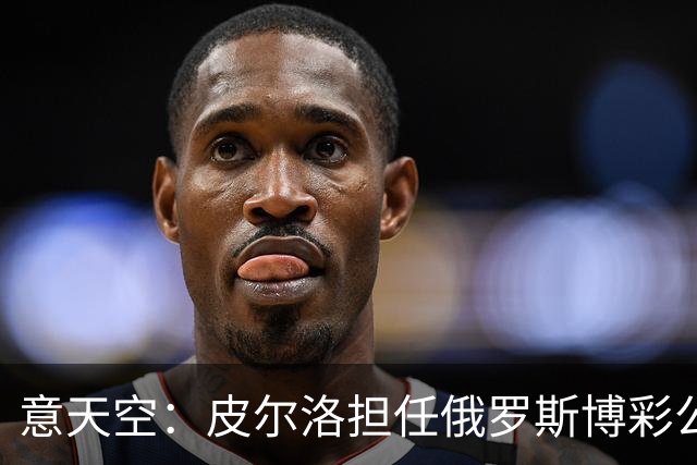 意天空：皮尔洛担任俄罗斯博彩公司代言人，意大利政客反对他执教