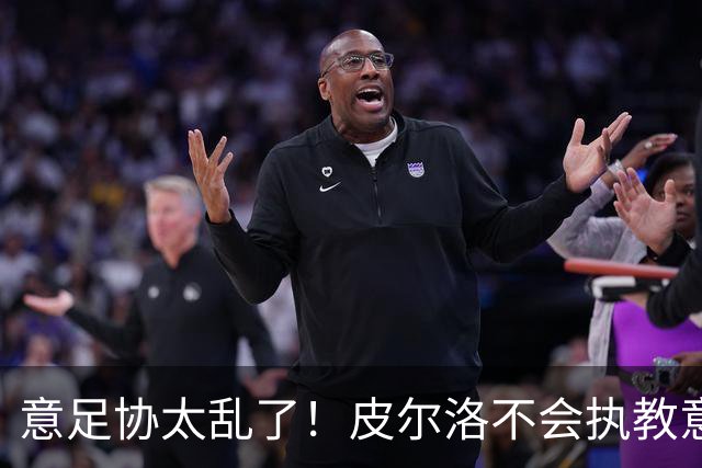 意足协太乱了！皮尔洛不会执教意大利队 马尔蒂尼或辞职