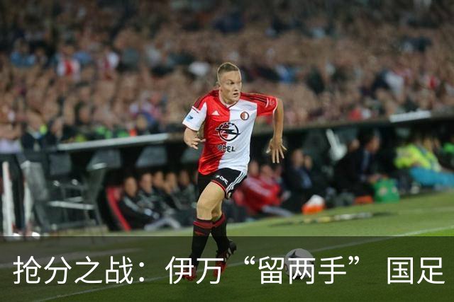 抢分之战：伊万“留两手” 国足“拼两点”