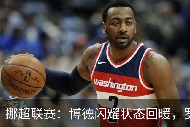 挪超联赛：博德闪耀状态回暖，罗森博格能否逆袭？