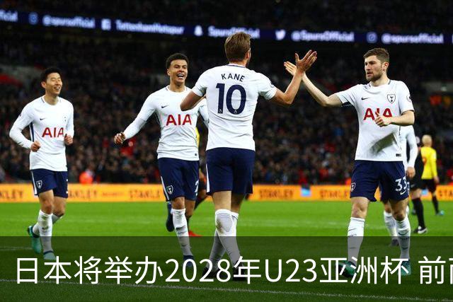 日本将举办2028年U23亚洲杯 前两名进军洛杉矶奥运会
