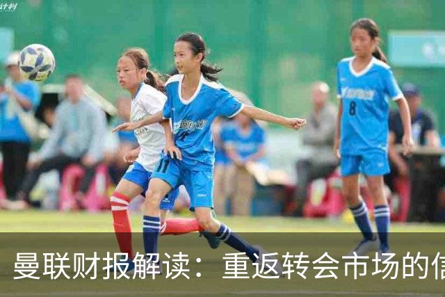 曼联财报解读：重返转会市场的信心与机遇！