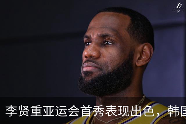 李贤重亚运会首秀表现出色，韩国队大胜沙特