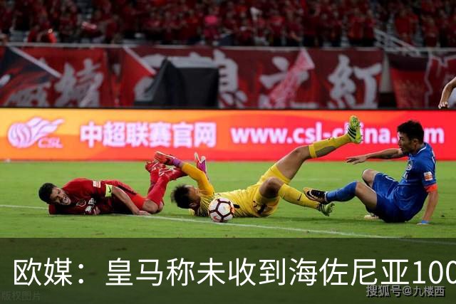 欧媒：皇马称未收到海佐尼亚100万解约金 骑士正努力完成这笔签约