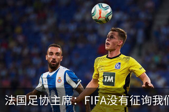 法国足协主席：FIFA没有征询我们的意见，将与欧足联主席沟通