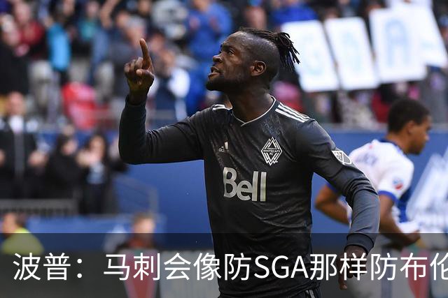 波普：马刺会像防SGA那样防布伦森 所以尼克斯其他人要站出来