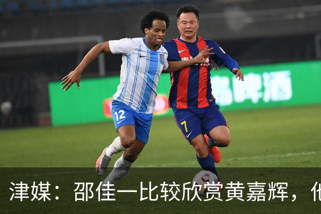 津媒：邵佳一比较欣赏黄嘉辉，他是国足后腰位置有力竞争者之一