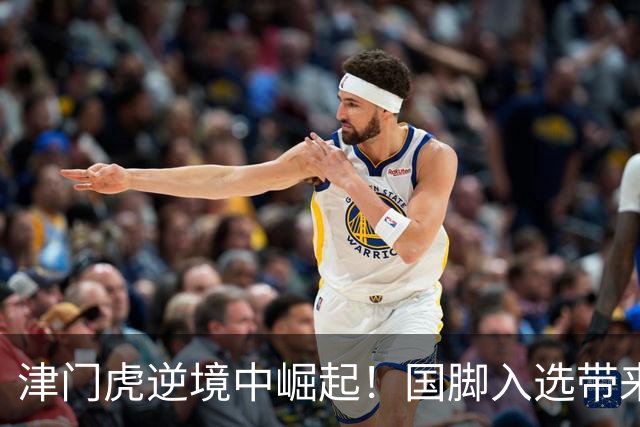 津门虎逆境中崛起！国脚入选带来新希望，于根伟能否打破僵局？