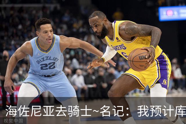 海佐尼亚去骑士~名记：我预计库明加签换加盟湖人 交易涉及范德彪