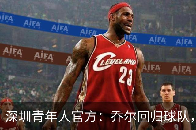 深圳青年人官方：乔尔回归球队，上赛季出战19场贡献10球2助攻