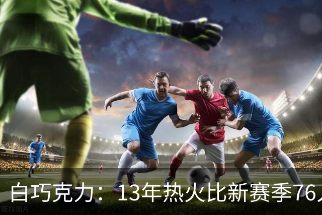 白巧克力：13年热火比新赛季76人更强 他们谁能比韦德&波什更强？