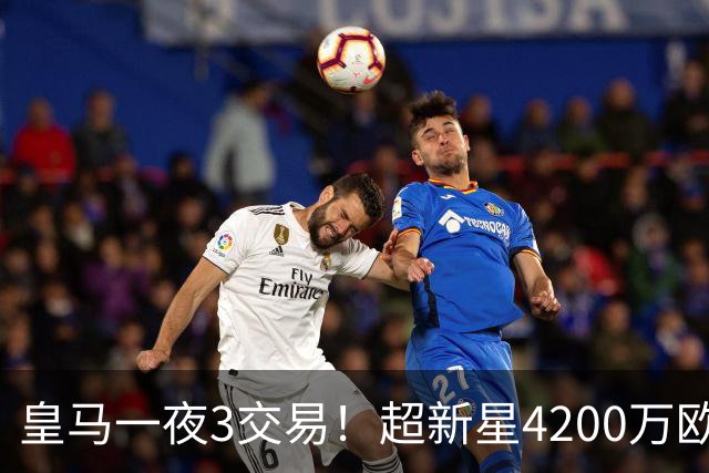 皇马一夜3交易！超新星4200万欧远走英超，穆帅再获强力前锋