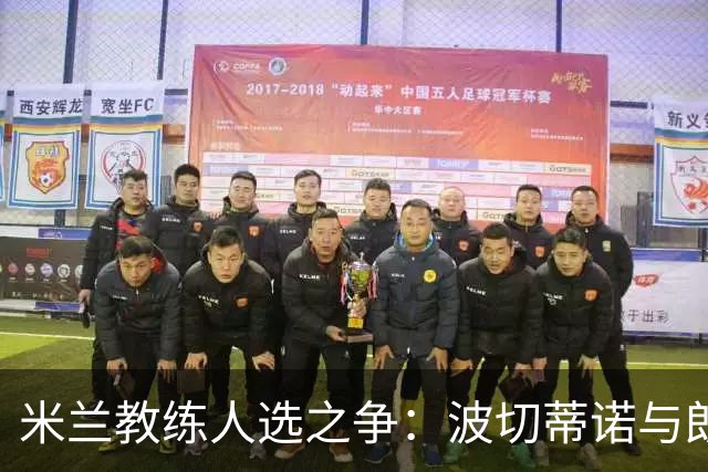 米兰教练人选之争：波切蒂诺与朗尼克的拉锯战