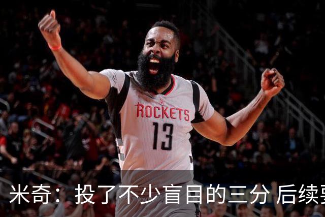 米奇：投了不少盲目的三分 后续要坚持先攻内线&由内而外的打法