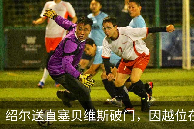 绍尔送直塞贝维斯破门，因越位在先进球无效