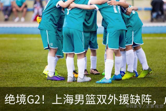 绝境G2！上海男篮双外援缺阵，卢伟直言太难，能否逆袭？