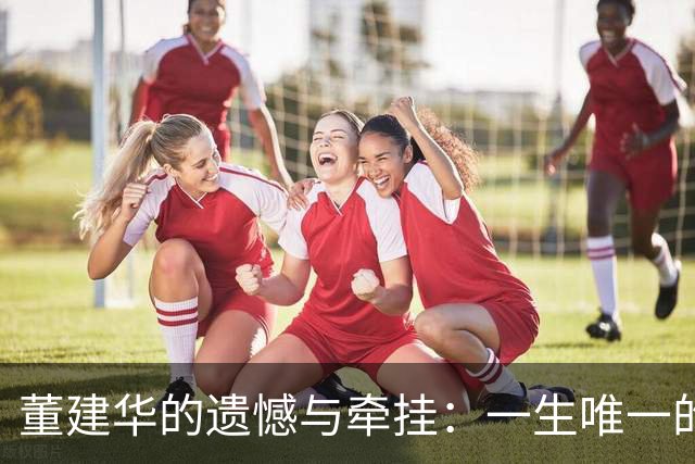 董建华的遗憾与牵挂：一生唯一的爱恋