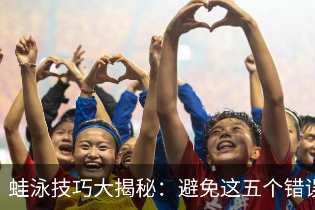 蛙泳技巧大揭秘：避免这五个错误，让你游得更快更轻松！