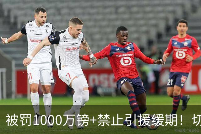 被罚1000万镑+禁止引援缓期！切尔西官方：俱乐部欣然确认该决定
