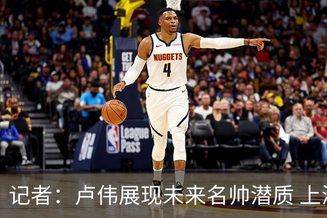 记者：卢伟展现未来名帅潜质 上海超级大球市被激活对CBA大有裨益