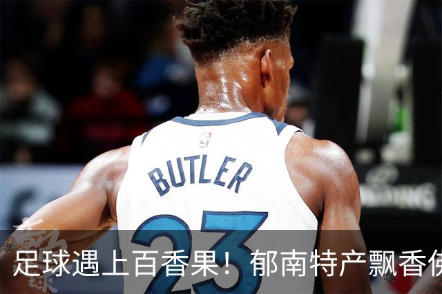 足球遇上百香果！郁南特产飘香佛山“西甲”