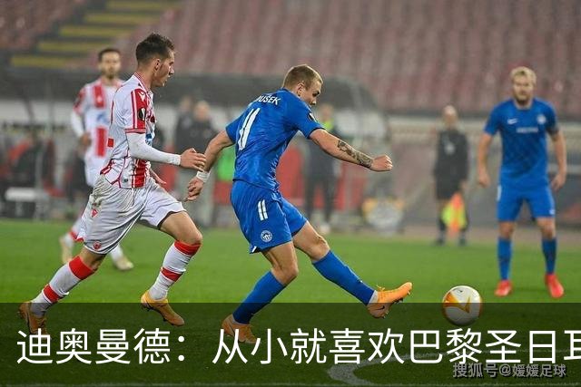 迪奥曼德：从小就喜欢巴黎圣日耳曼，现在专注于世界杯不考虑未来